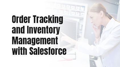 Case Study: Improve Order Tracking and Inventory Management with Salesforce